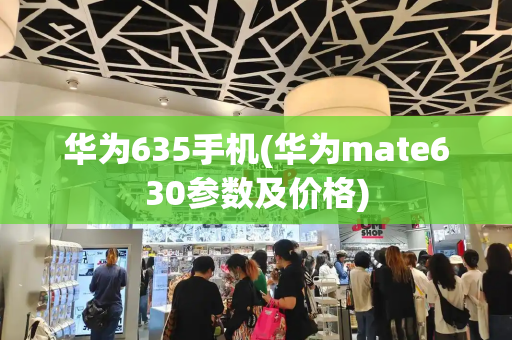 华为635手机(华为mate630参数及价格)-第1张图片-星选测评