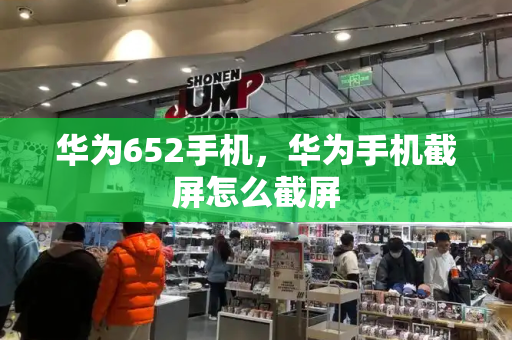 华为652手机，华为手机截屏怎么截屏-第1张图片-星选测评
