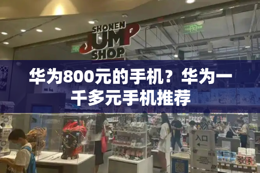 华为800元的手机？华为一千多元手机推荐