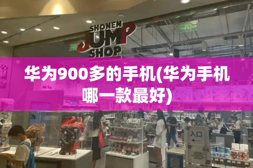 华为900多的手机(华为手机哪一款最好)-第1张图片-星选测评