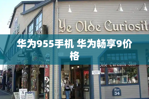 华为955手机 华为畅享9价格-第1张图片-星选测评