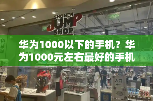 华为1000以下的手机？华为1000元左右最好的手机-第1张图片-星选测评
