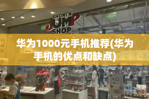 华为1000元手机推荐(华为手机的优点和缺点)