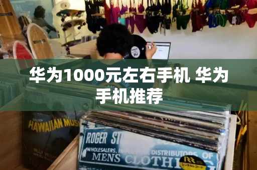 华为1000元左右手机 华为手机推荐-第1张图片-星选测评