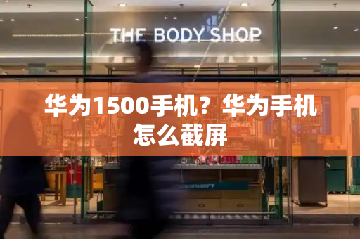 华为1500手机？华为手机怎么截屏-第1张图片-星选测评