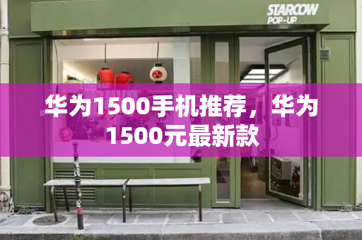 华为1500手机推荐，华为1500元最新款