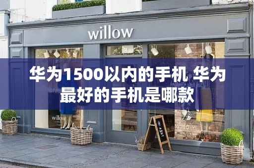 华为1500以内的手机 华为最好的手机是哪款