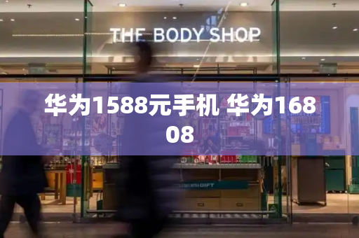 华为1588元手机 华为16808-第1张图片-星选测评