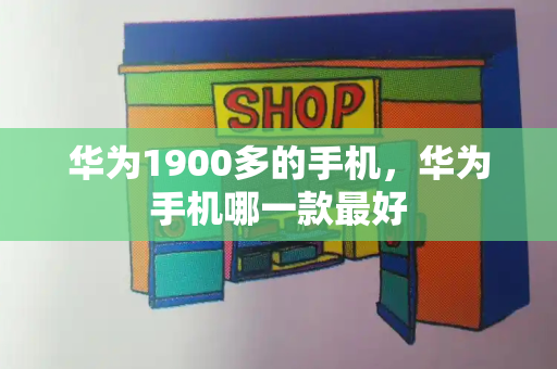 华为1900多的手机，华为手机哪一款最好