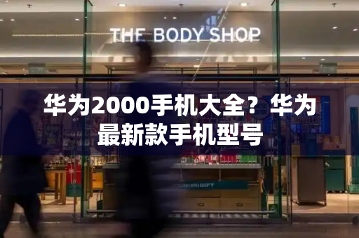 华为2000手机大全？华为最新款手机型号-第1张图片-星选测评