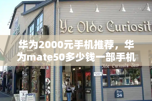 华为2000元手机推荐，华为mate50多少钱一部手机
