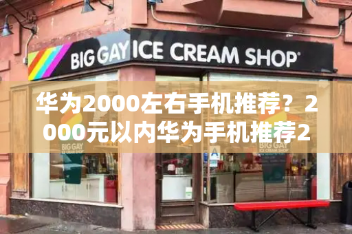 华为2000左右手机推荐？2000元以内华为手机推荐2024