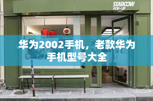 华为2002手机，老款华为手机型号大全