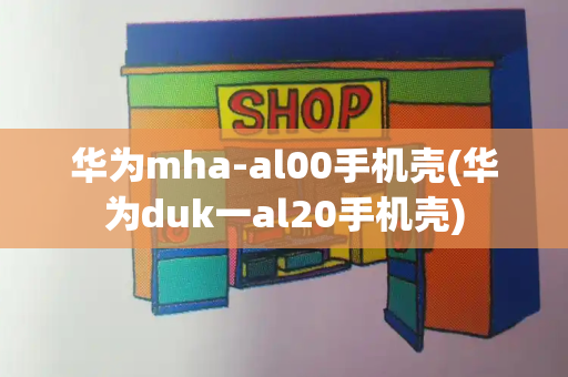 华为mha-al00手机壳(华为duk一al20手机壳)-第1张图片-星选测评