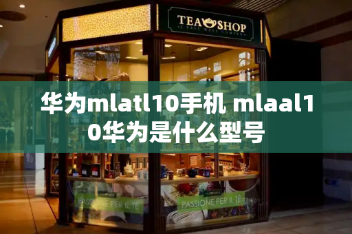 华为mlatl10手机 mlaal10华为是什么型号