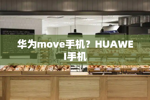 华为move手机？HUAWEI手机