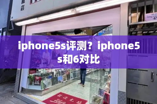 iphone5s评测？iphone5s和6对比