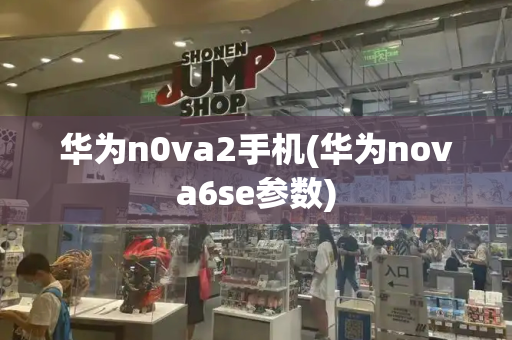 华为n0va2手机(华为nova6se参数)