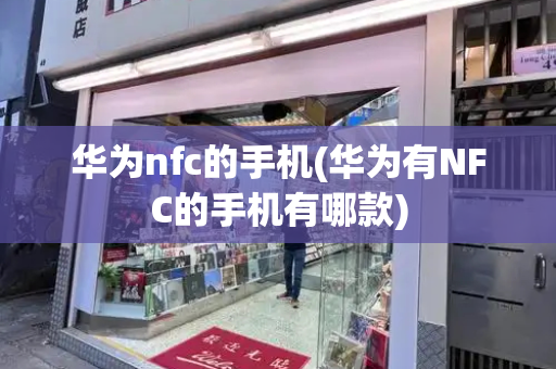 华为nfc的手机(华为有NFC的手机有哪款)-第1张图片-星选测评