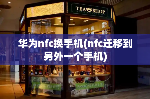 华为nfc换手机(nfc迁移到另外一个手机)-第1张图片-星选测评