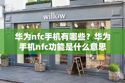 华为nfc手机有哪些？华为手机nfc功能是什么意思-第1张图片-星选测评