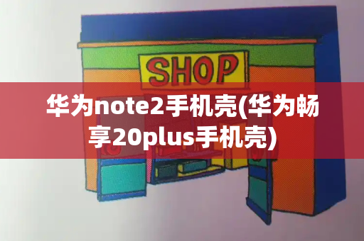 华为note2手机壳(华为畅享20plus手机壳)-第1张图片-星选测评
