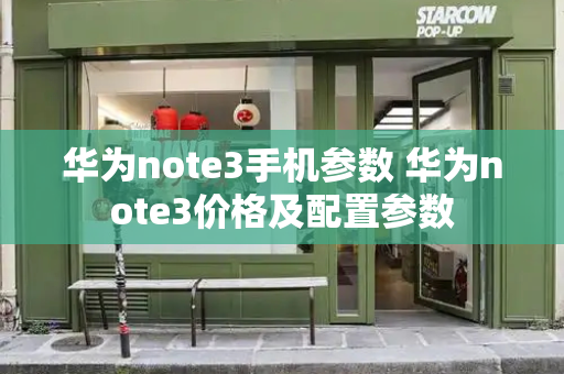 华为note3手机参数 华为note3价格及配置参数-第1张图片-星选测评