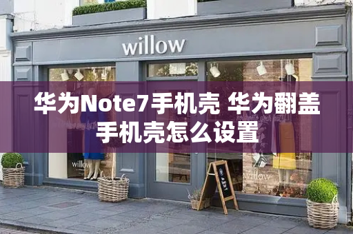 华为Note7手机壳 华为翻盖手机壳怎么设置-第1张图片-星选测评