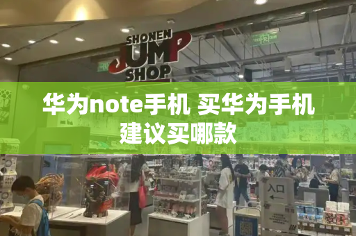 华为note手机 买华为手机建议买哪款-第1张图片-星选测评