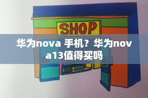 华为nova 手机？华为nova13值得买吗