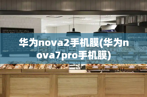 华为nova2手机膜(华为nova7pro手机膜)