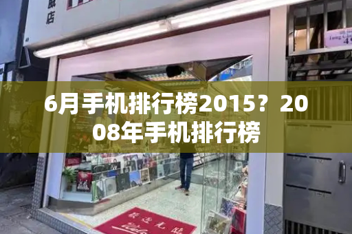6月手机排行榜2015？2008年手机排行榜