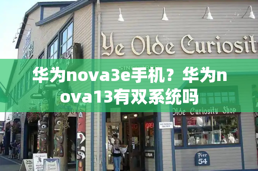 华为nova3e手机？华为nova13有双系统吗
