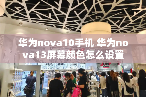 华为nova10手机 华为nova13屏幕颜色怎么设置-第1张图片-星选测评