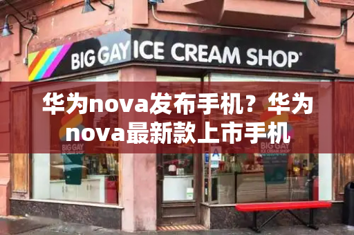 华为nova发布手机？华为nova最新款上市手机-第1张图片-星选测评