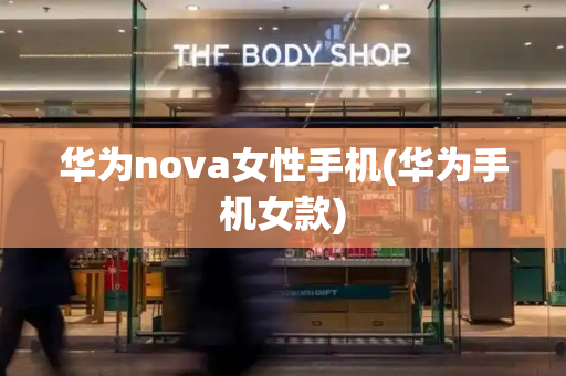华为nova女性手机(华为手机女款)