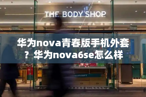 华为nova青春版手机外套？华为nova6se怎么样
