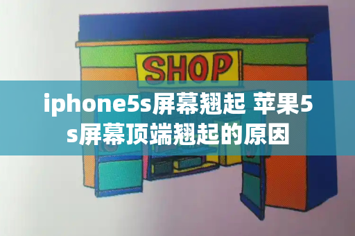 iphone5s屏幕翘起 苹果5s屏幕顶端翘起的原因-第1张图片-星选测评