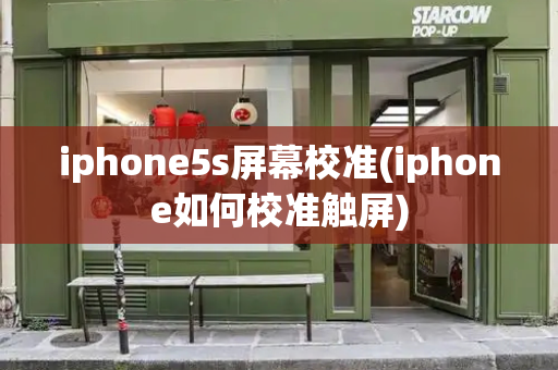 iphone5s屏幕校准(iphone如何校准触屏)-第1张图片-星选测评