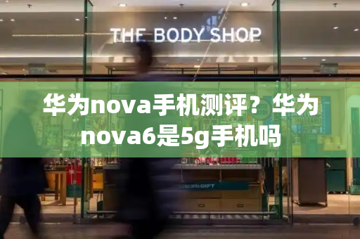 华为nova手机测评？华为nova6是5g手机吗