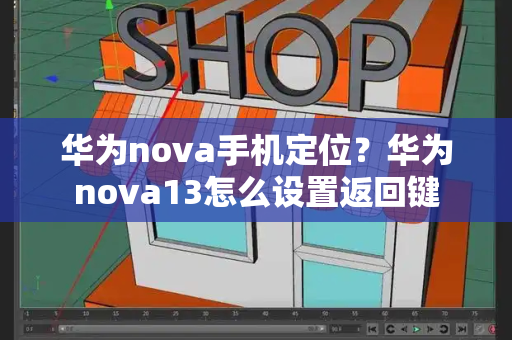 华为nova手机定位？华为nova13怎么设置返回键