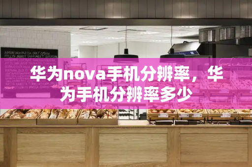 华为nova手机分辨率，华为手机分辨率多少