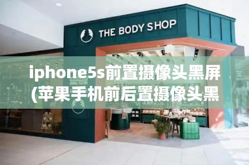 iphone5s前置摄像头黑屏(苹果手机前后置摄像头黑屏)