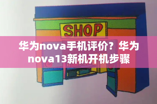 华为nova手机评价？华为nova13新机开机步骤