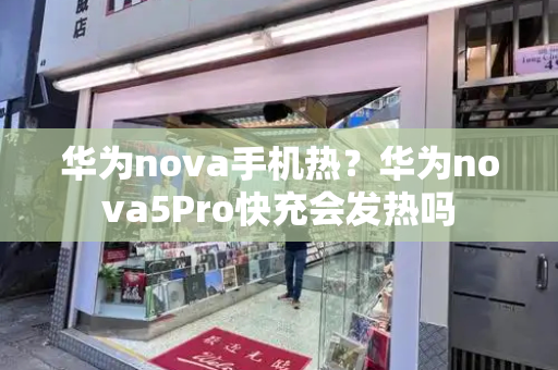 华为nova手机热？华为nova5Pro快充会发热吗-第1张图片-星选测评