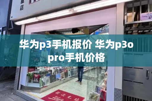 华为p3手机报价 华为p3opro手机价格-第1张图片-星选测评