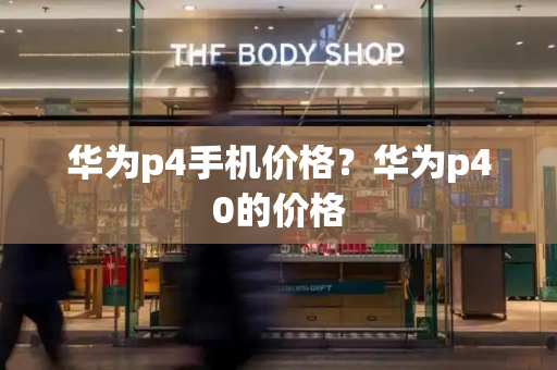 华为p4手机价格？华为p40的价格