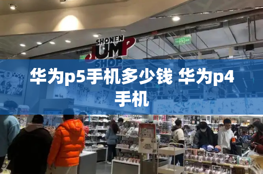 华为p5手机多少钱 华为p4手机-第1张图片-星选测评