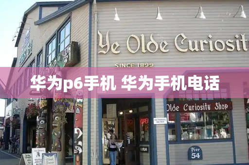 华为p6手机 华为手机电话