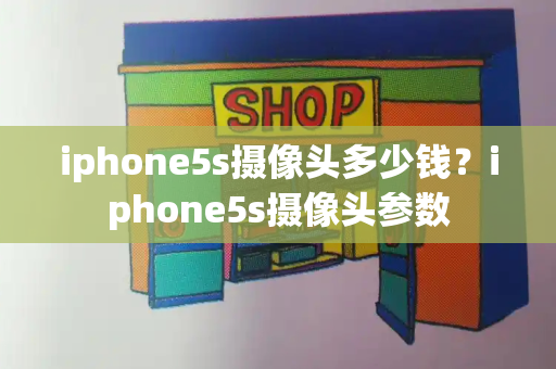 iphone5s摄像头多少钱？iphone5s摄像头参数-第1张图片-星选测评
